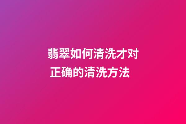 翡翠如何清洗才对 正确的清洗方法